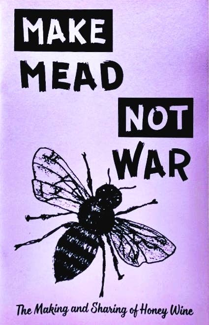 Make Mead, Not War: Making & Sharing Honey Wine (Zine)