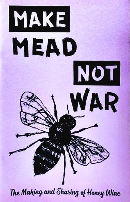 Make Mead, Not War: Making & Sharing Honey Wine (Zine)